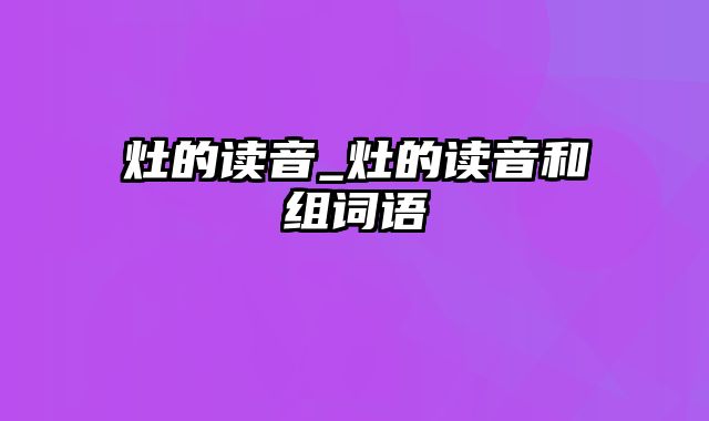 灶的读音_灶的读音和组词语