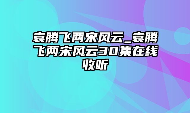 袁腾飞两宋风云_袁腾飞两宋风云30集在线收听