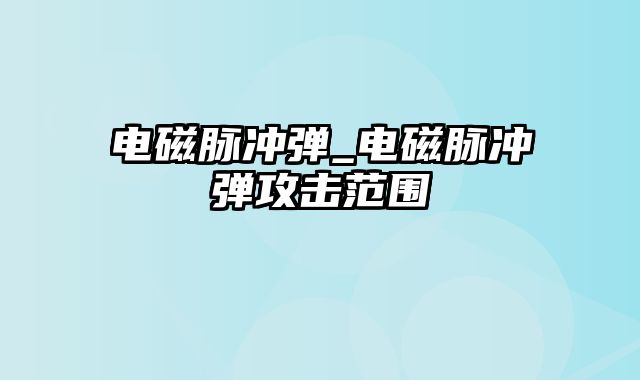 电磁脉冲弹_电磁脉冲弹攻击范围