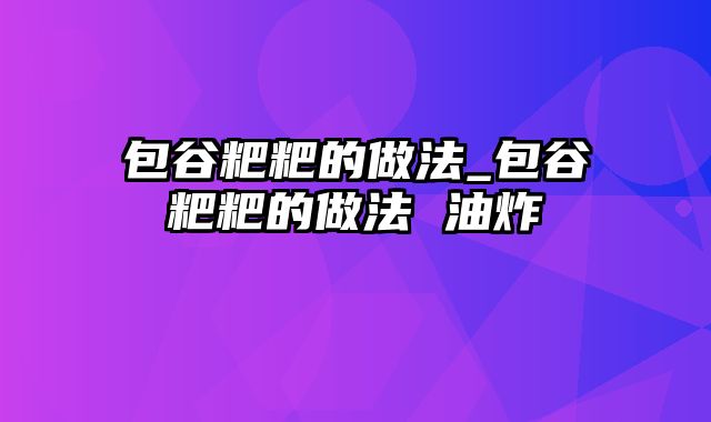 包谷粑粑的做法_包谷粑粑的做法 油炸