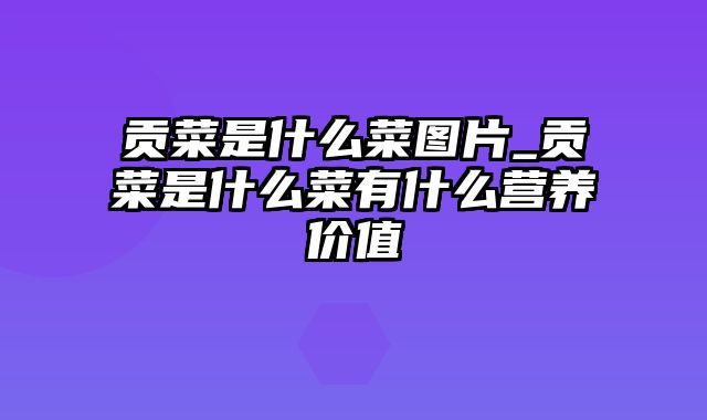 贡菜是什么菜图片_贡菜是什么菜有什么营养价值