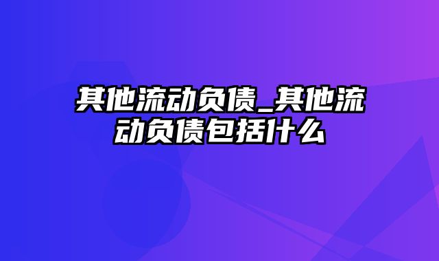 其他流动负债_其他流动负债包括什么