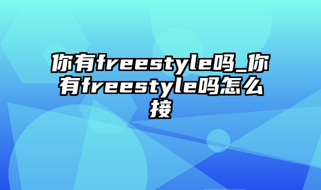 你有freestyle吗_你有freestyle吗怎么接