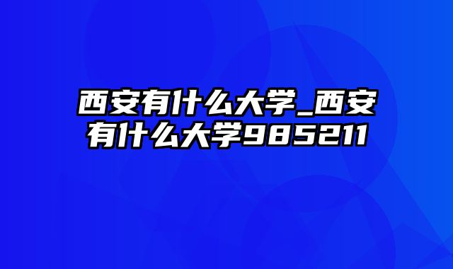 西安有什么大学_西安有什么大学985211