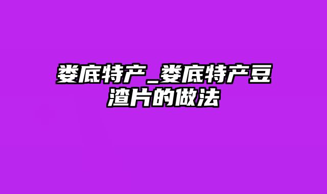 娄底特产_娄底特产豆渣片的做法