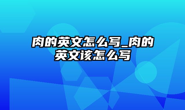 肉的英文怎么写_肉的英文该怎么写