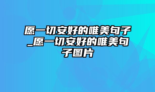 愿一切安好的唯美句子_愿一切安好的唯美句子图片