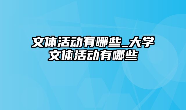 文体活动有哪些_大学文体活动有哪些