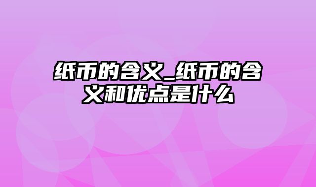 纸币的含义_纸币的含义和优点是什么