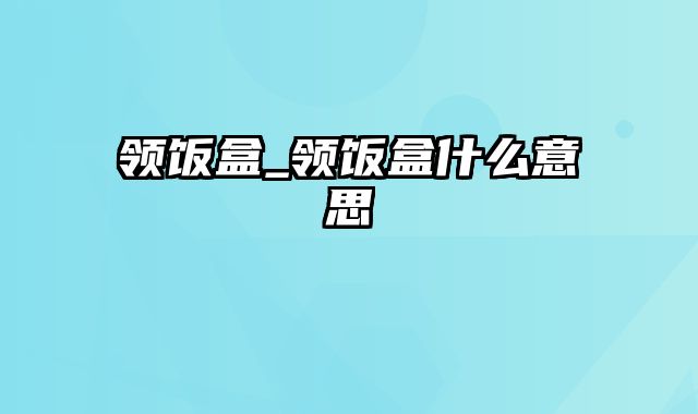 领饭盒_领饭盒什么意思