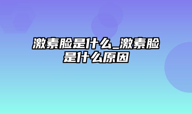 激素脸是什么_激素脸是什么原因