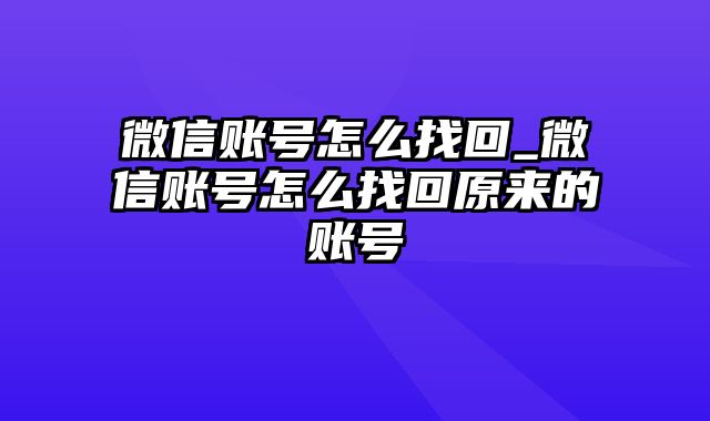 微信账号怎么找回_微信账号怎么找回原来的账号