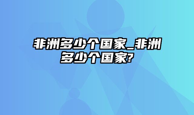 非洲多少个国家_非洲多少个国家?