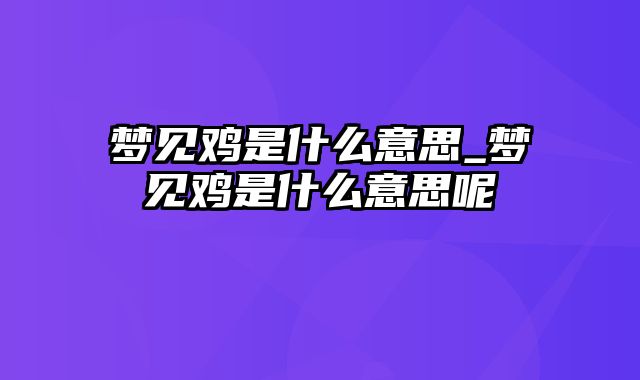 梦见鸡是什么意思_梦见鸡是什么意思呢