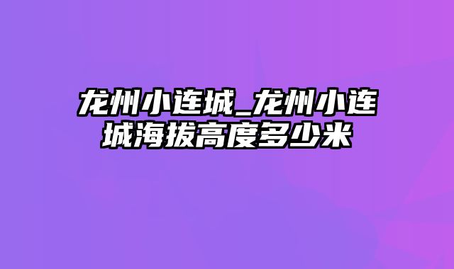 龙州小连城_龙州小连城海拔高度多少米