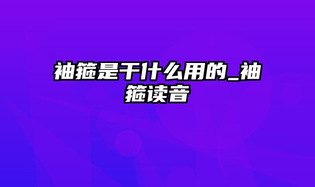 袖箍是干什么用的_袖箍读音