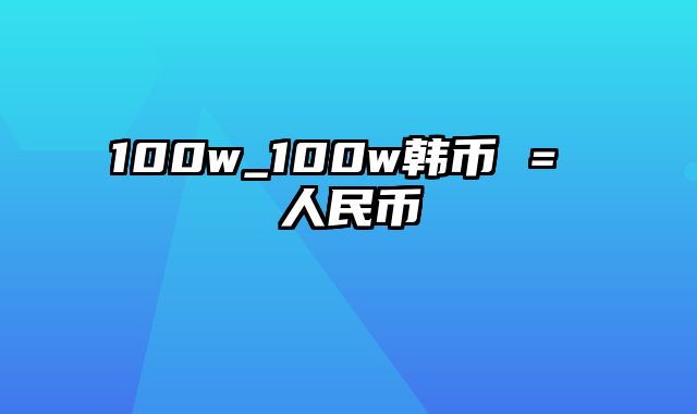 100w_100w韩币 = 人民币