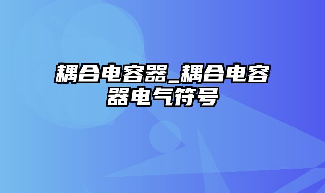 耦合电容器_耦合电容器电气符号