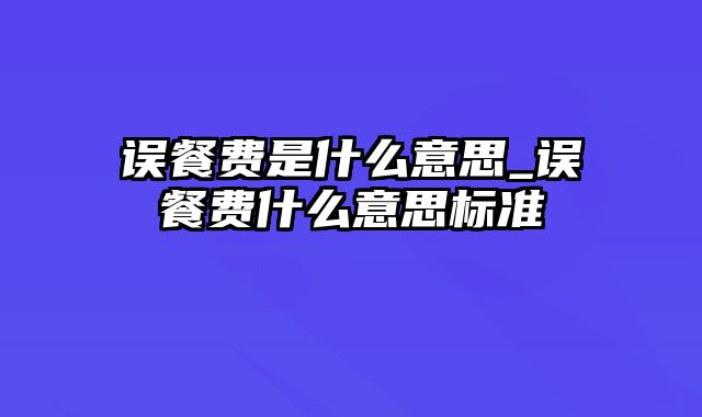 误餐费是什么意思_误餐费什么意思标准