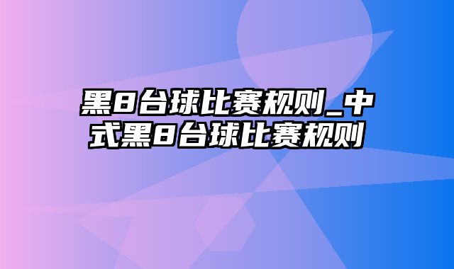 黑8台球比赛规则_中式黑8台球比赛规则