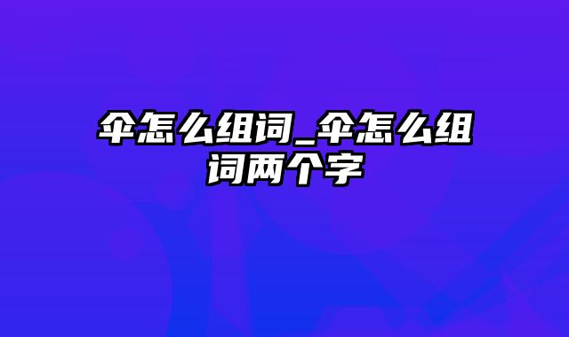 伞怎么组词_伞怎么组词两个字