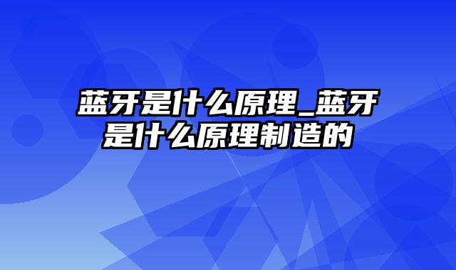 蓝牙是什么原理_蓝牙是什么原理制造的