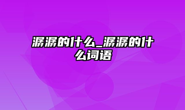 潺潺的什么_潺潺的什么词语