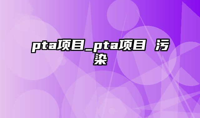 pta项目_pta项目 污染