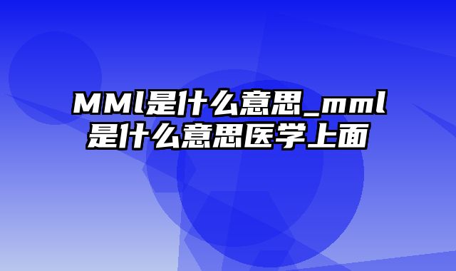 MMl是什么意思_mml是什么意思医学上面