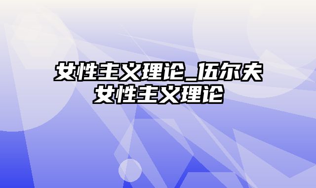 女性主义理论_伍尔夫女性主义理论