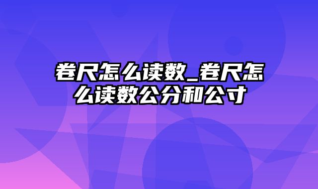 卷尺怎么读数_卷尺怎么读数公分和公寸