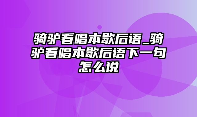 骑驴看唱本歇后语_骑驴看唱本歇后语下一句怎么说