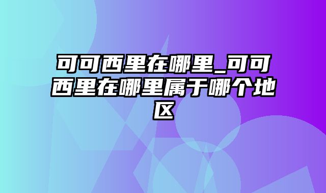 可可西里在哪里_可可西里在哪里属于哪个地区