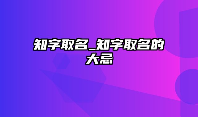 知字取名_知字取名的大忌