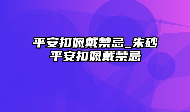 平安扣佩戴禁忌_朱砂平安扣佩戴禁忌