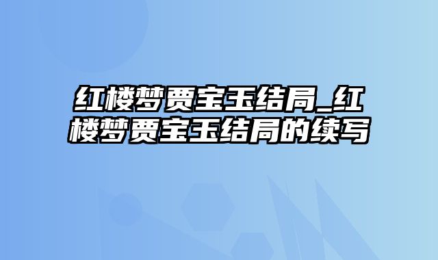 红楼梦贾宝玉结局_红楼梦贾宝玉结局的续写