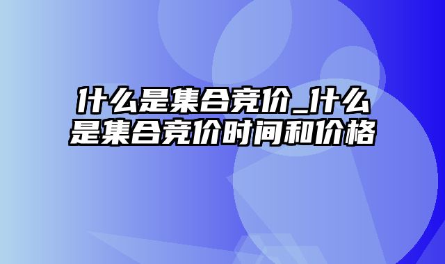 什么是集合竞价_什么是集合竞价时间和价格