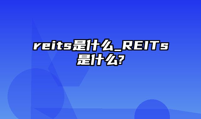 reits是什么_REITs是什么?