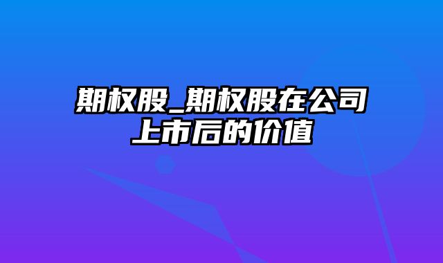 期权股_期权股在公司上市后的价值