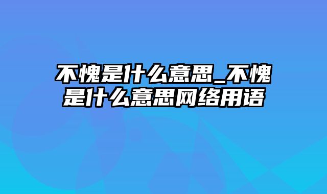 不愧是什么意思_不愧是什么意思网络用语