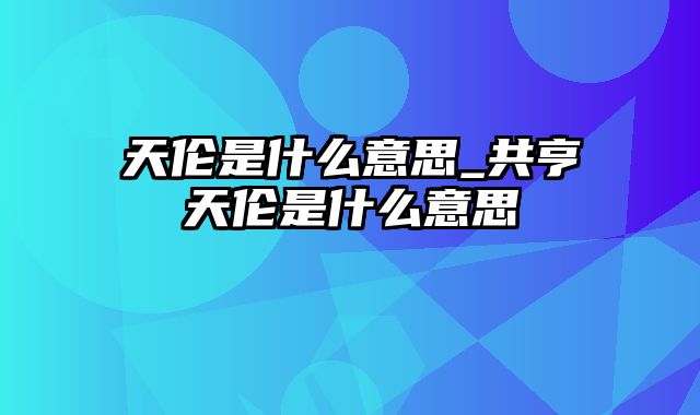 天伦是什么意思_共亨天伦是什么意思