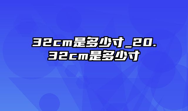 32cm是多少寸_20.32cm是多少寸