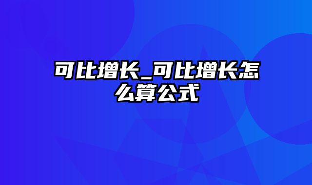 可比增长_可比增长怎么算公式