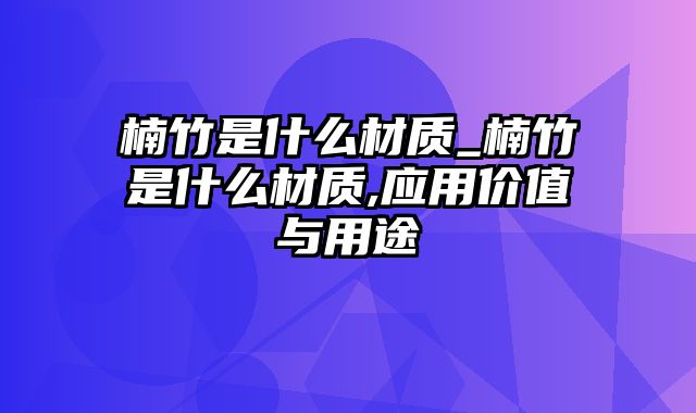 楠竹是什么材质_楠竹是什么材质,应用价值与用途