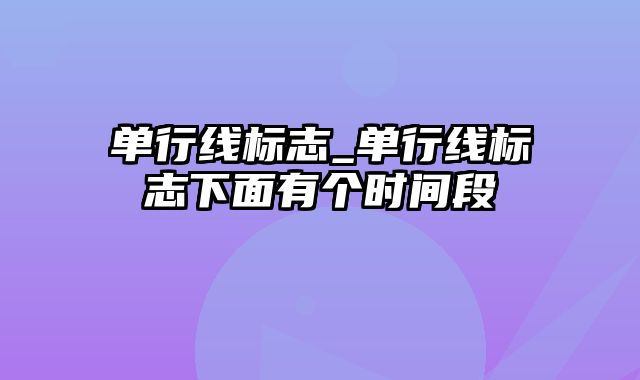 单行线标志_单行线标志下面有个时间段