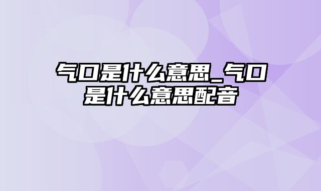 气口是什么意思_气口是什么意思配音