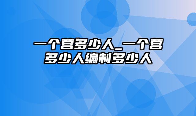 一个营多少人_一个营多少人编制多少人