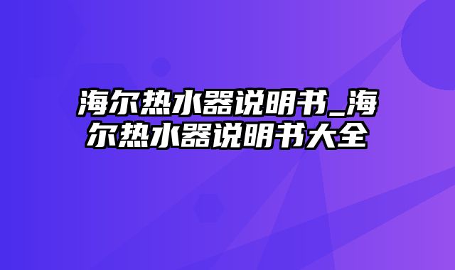 海尔热水器说明书_海尔热水器说明书大全