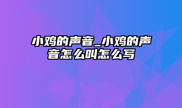 小鸡的声音_小鸡的声音怎么叫怎么写