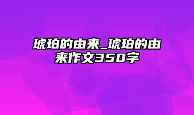 琥珀的由来_琥珀的由来作文350字